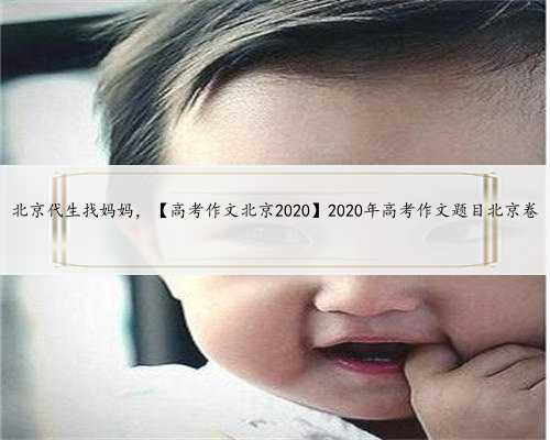 北京代生找妈妈，【高考作文北京2020】2020年高考作文题目北京卷