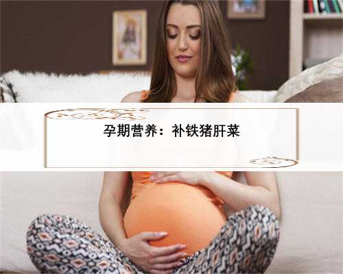 孕期营养：补铁猪肝菜